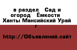  в раздел : Сад и огород » Ёмкости . Ханты-Мансийский,Урай г.